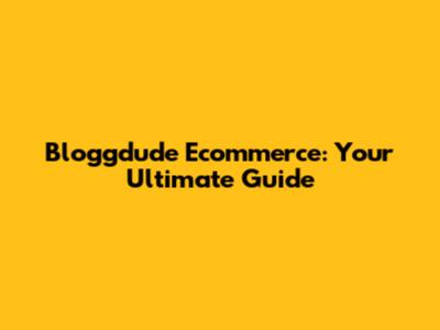 Bloggdude Ecommerce: Your Ultimate Guide