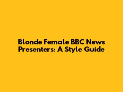 Blonde Female BBC News Presenters: A Style Guide