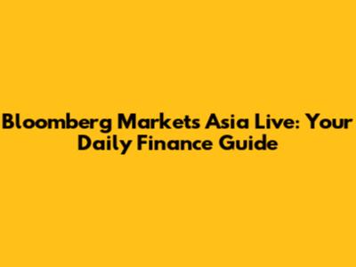 Bloomberg Markets Asia Live: Your Daily Finance Guide
