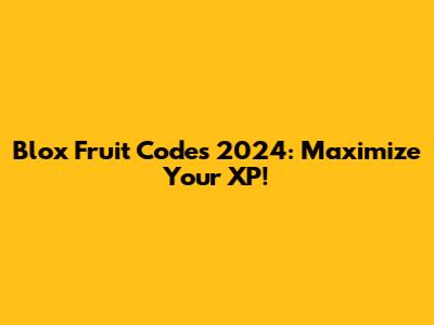 Blox Fruit Codes 2024: Maximize Your XP!