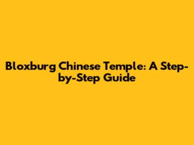 Bloxburg Chinese Temple: A Step-by-Step Guide