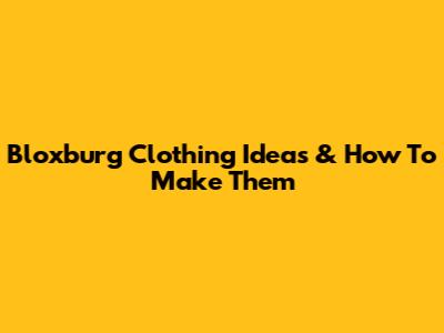 Bloxburg Clothing Ideas & How To Make Them
