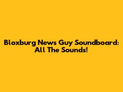 Bloxburg News Guy Soundboard: All The Sounds!