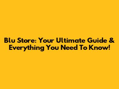 Blu Store: Your Ultimate Guide & Everything You Need To Know!