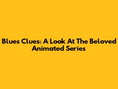 Blue's Clues: A Look At The Beloved Animated Series