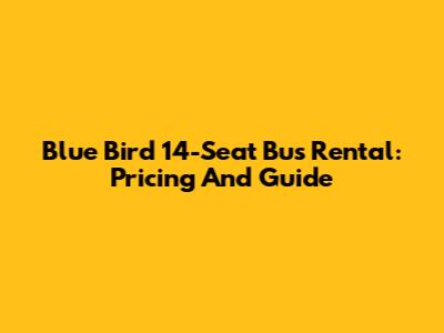 Blue Bird 14-Seat Bus Rental: Pricing And Guide