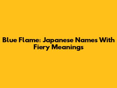 Blue Flame: Japanese Names With Fiery Meanings