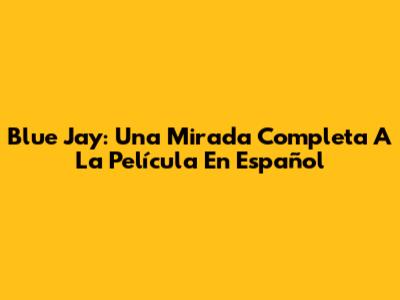 Blue Jay: Una Mirada Completa A La Película En Español