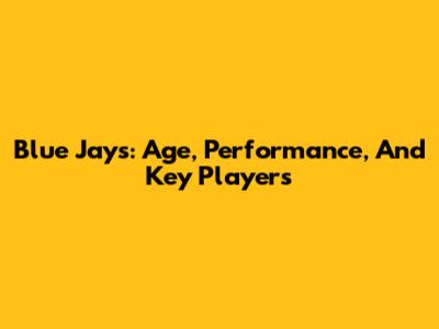 Blue Jays: Age, Performance, And Key Players