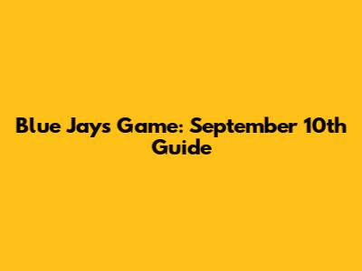 Blue Jays Game: September 10th Guide