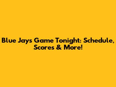 Blue Jays Game Tonight: Schedule, Scores & More!