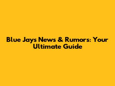 Blue Jays News & Rumors: Your Ultimate Guide