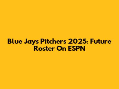 Blue Jays Pitchers 2025: Future Roster On ESPN
