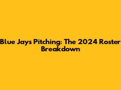 Blue Jays Pitching: The 2024 Roster Breakdown