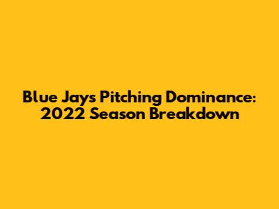 Blue Jays Pitching Dominance: 2022 Season Breakdown