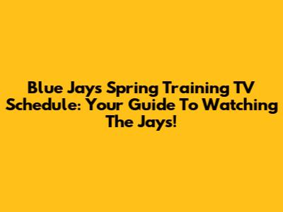 Blue Jays Spring Training TV Schedule: Your Guide To Watching The Jays!