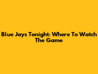 Blue Jays Tonight: Where To Watch The Game