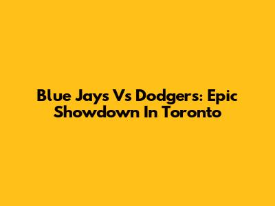 Blue Jays Vs Dodgers: Epic Showdown In Toronto