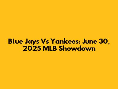 Blue Jays Vs Yankees: June 30, 2025 MLB Showdown