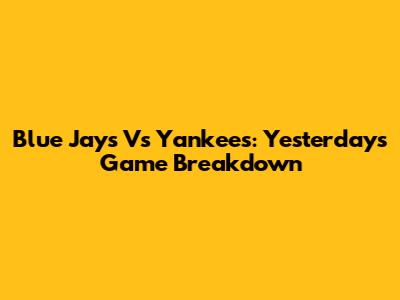 Blue Jays Vs Yankees: Yesterday's Game Breakdown