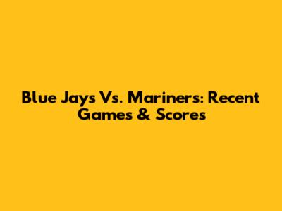 Blue Jays Vs. Mariners: Recent Games & Scores