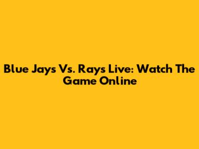 Blue Jays Vs. Rays Live: Watch The Game Online
