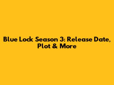 Blue Lock Season 3: Release Date, Plot & More