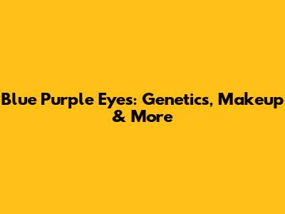 Blue Purple Eyes: Genetics, Makeup & More