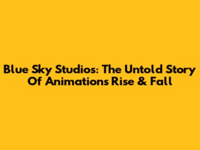 Blue Sky Studios: The Untold Story Of Animation's Rise & Fall