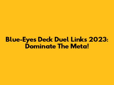 Blue-Eyes Deck Duel Links 2023: Dominate The Meta!