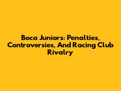 Boca Juniors: Penalties, Controversies, And Racing Club Rivalry