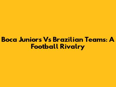 Boca Juniors Vs Brazilian Teams: A Football Rivalry
