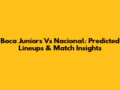 Boca Juniors Vs Nacional: Predicted Lineups & Match Insights