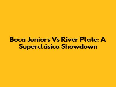 Boca Juniors Vs River Plate: A Superclásico Showdown