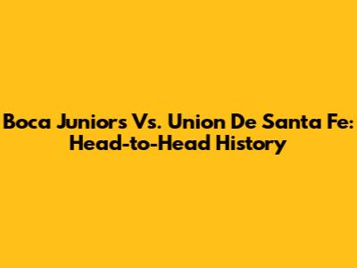 Boca Juniors Vs. Union De Santa Fe: Head-to-Head History