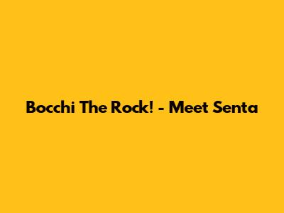 Bocchi The Rock! - Meet Senta