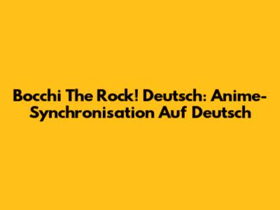Bocchi The Rock! Deutsch: Anime-Synchronisation Auf Deutsch