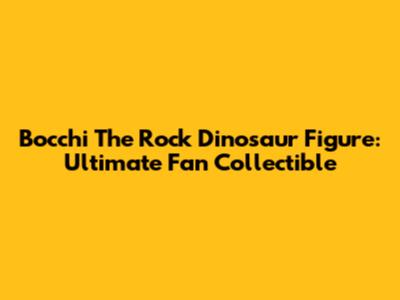 Bocchi The Rock Dinosaur Figure: Ultimate Fan Collectible
