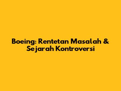 Boeing: Rentetan Masalah & Sejarah Kontroversi