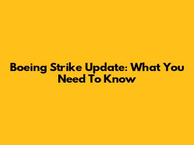 Boeing Strike Update: What You Need To Know