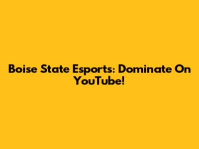 Boise State Esports: Dominate On YouTube!