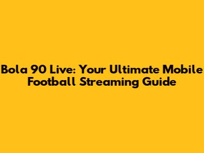 Bola 90 Live: Your Ultimate Mobile Football Streaming Guide