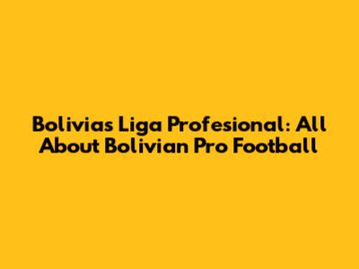 Bolivia's Liga Profesional: All About Bolivian Pro Football