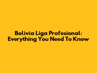 Bolivia Liga Profesional: Everything You Need To Know