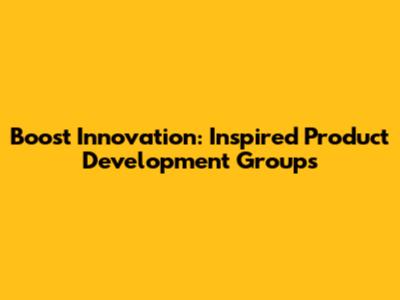 Boost Innovation: Inspired Product Development Groups