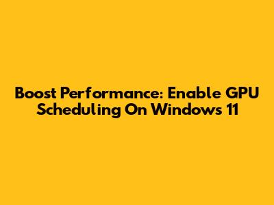 Boost Performance: Enable GPU Scheduling On Windows 11