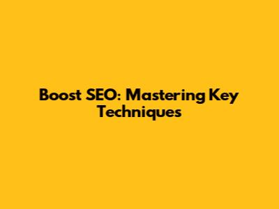 Boost SEO: Mastering Key Techniques