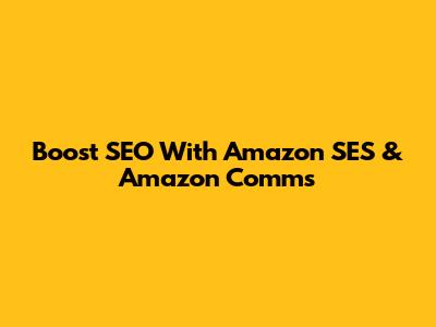 Boost SEO With Amazon SES & Amazon Comms