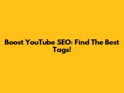 Boost YouTube SEO: Find The Best Tags!