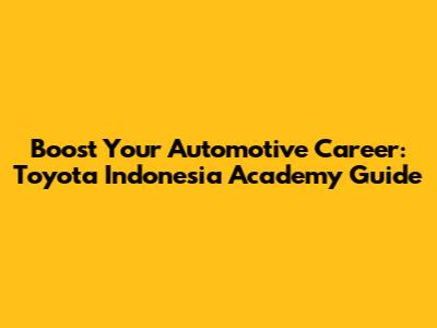 Boost Your Automotive Career: Toyota Indonesia Academy Guide